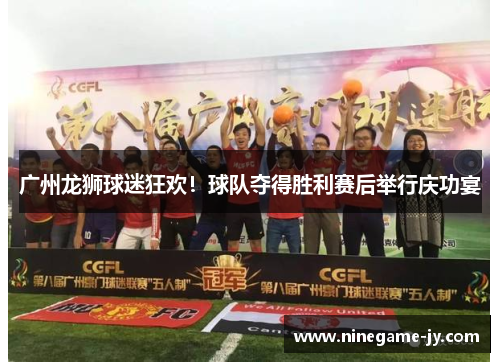 广州龙狮球迷狂欢！球队夺得胜利赛后举行庆功宴