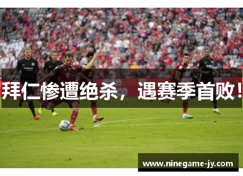拜仁惨遭绝杀，遇赛季首败！