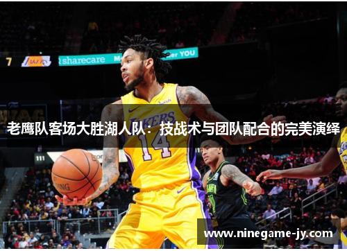 老鹰队客场大胜湖人队：技战术与团队配合的完美演绎